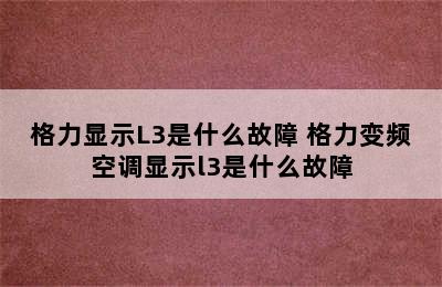 格力显示L3是什么故障 格力变频空调显示l3是什么故障